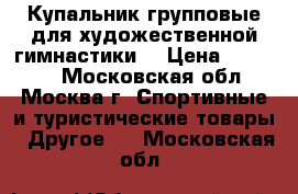 Купальник групповые для художественной гимнастики  › Цена ­ 14 000 - Московская обл., Москва г. Спортивные и туристические товары » Другое   . Московская обл.